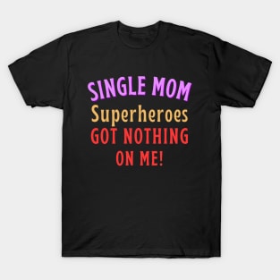 Single Mom - Superheroes got nothing on me! T-Shirt